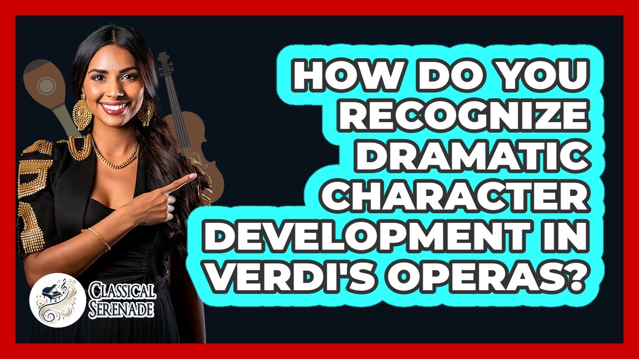 How Do You Recognize Dramatic Character Development In Verdi's Operas? - Classical Serenade