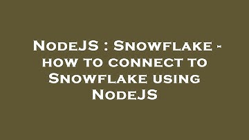 NodeJS : Snowflake - how to connect to Snowflake using NodeJS