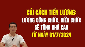 Cải cách tiền lương: Lương công chức, viên chức sẽ tăng khá cao từ 1/7/2024