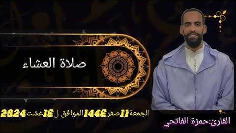 القارئ:حمزة الفاتحي(صلاة العشاء:الجمعة 11صفر1446.الموافق ل16غشت2024).