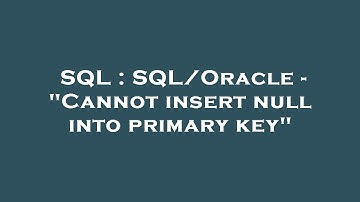 SQL : SQL/Oracle - "Cannot insert null into primary key"