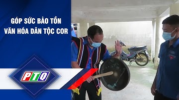 Quảng Ngãi: Góp sức bảo tồn văn hóa dân tộc Cor | PTQ