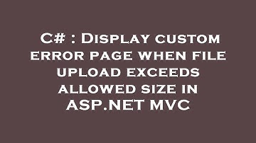 C# : Display custom error page when file upload exceeds allowed size in ASP.NET MVC