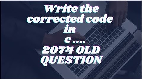 OLD QUESTION SOLUTION -2074 || WRITE THE CORRECTED CODE IN C