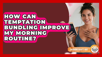 How Can Temptation Bundling Improve My Morning Routine? - Morning Habits Hub