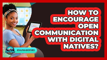 How To Encourage Open Communication With Digital Natives?