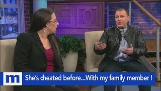 She's cheated before...With my family member!