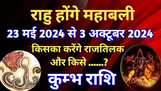 कुंभ राशि - राहु होंगे महाबली/23 मई से 3 अक्टूबर 2024/किसका करेंगे राजतिलक राहु और.....