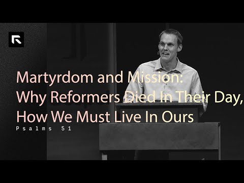 Martyrdom and Mission: Why Reformers Died In Their Day, How We Must Live In Ours || David Platt