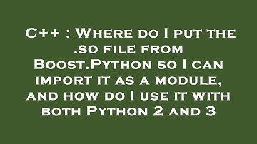 C++ : Where do I put the .so file from Boost.Python so I can import it as a module, and how do I use