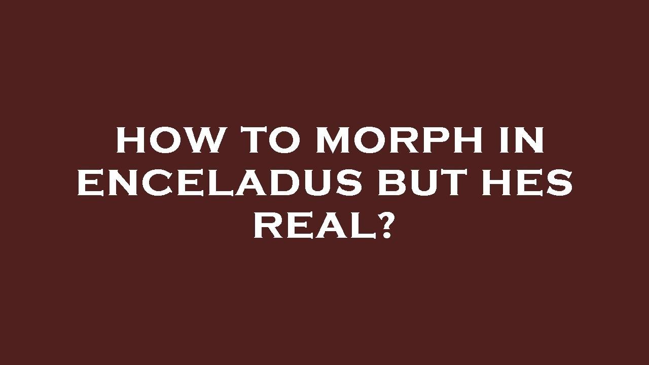 How to morph in enceladus but hes real? - YouTube