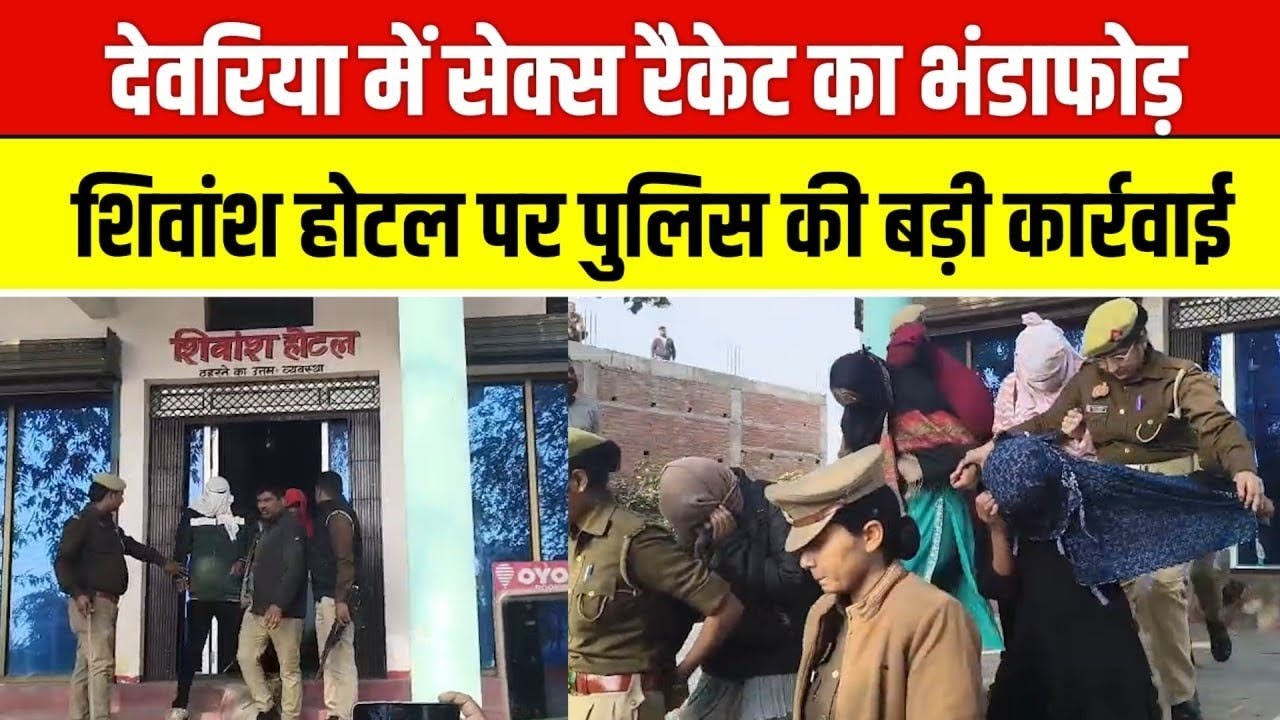 देवरिया में सेक्स रैकेट का भंडाफोड़! शिवांश होटल पर छापा, 7 जोड़ी कपल हिरासत में