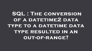 SQL : The conversion of a datetime2 data type to a datetime data type resulted in an out-of-range?
