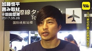 【サプライズ選出】加藤恒平 囲み取材@羽田空港 2017.05.26