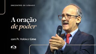 A ORAÇÃO DE PODER | Pr. Valdecir Lima | Encontro de Sábado | Igreja Unasp SP