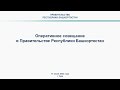 Оперативное совещание в Правительстве Республики Башкортостан: прямая трансляция 17 июля 2023 г.