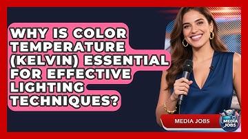 Why Is Color Temperature (Kelvin) Essential For Effective Lighting Techniques? - Media Jobs