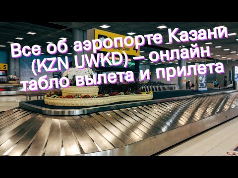 Все об аэропорте Казани (KZN UWKD) – онлайн табло вылета и прилета
