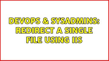 DevOps & SysAdmins: Redirect a single file using IIS (2 Solutions!!)