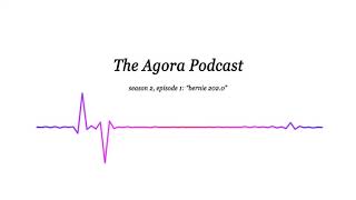 The Agora Podcast - Episode 6: "Bernie 202.0"