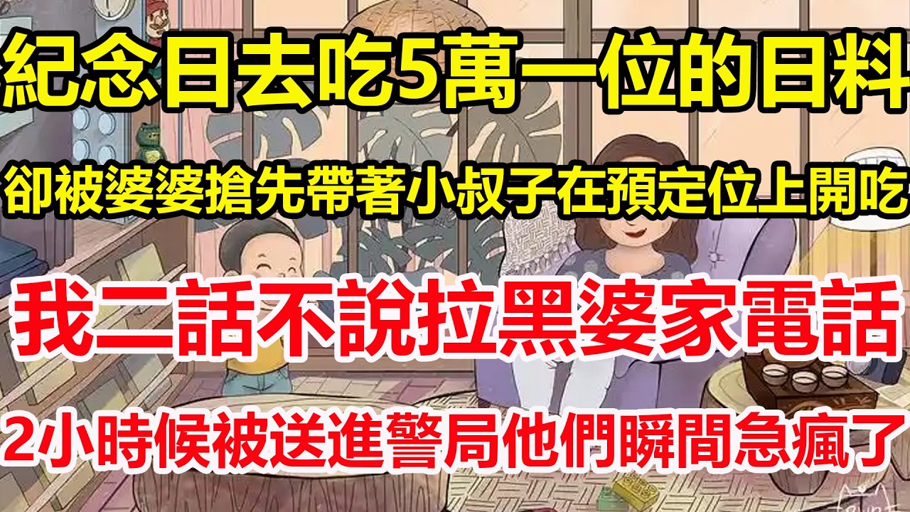 紀念日去吃5萬一位的日料，卻被婆婆搶先帶著小叔子在預定位上開吃，我二話不說拉黑婆家電話，2小時候被送進警局他們瞬間急瘋了！#心寄奇旅#為人處世#生活經驗#情感#故事#彩礼#花開富貴#深夜淺讀