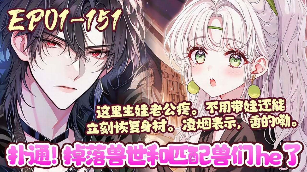 现代女孩凌烟意外落水掉落兽世， 却发现，这里的老公兽神分配， 这里的兽夫男德满分， 这里遍地神颜。 更重要的是： 这里生娃老公疼。《扑通！掉落兽世和匹配兽们he了》01~151