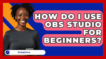 How Do I Use OBS Studio For Beginners? - Be App Savvy