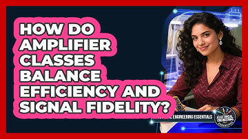 How Do Amplifier Classes Balance Efficiency And Signal Fidelity? - Electrical Engineering Essentials