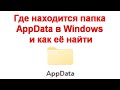 Где находится папка AppData в Windows и как её найти