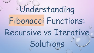 Understanding Fibonacci Functions: Recursive vs Iterative Solutions