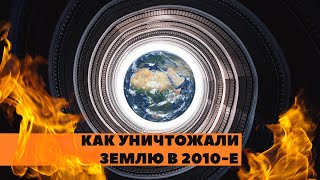 НИСХОДЯЩАЯ СПИРАЛЬ. Как мы уничтожали Землю в уходящем десятилетии.