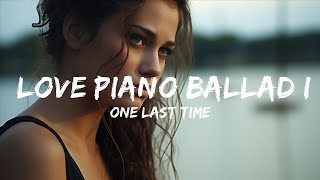 Sad Piano Music -  ONE LAST TIME - Love Piano Ballad Istrumental Song  - 1 Hour Version