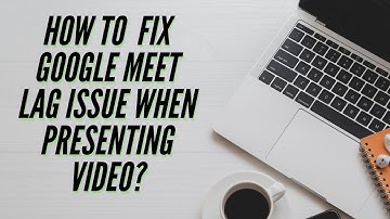 How to Fix Google Meet lag issue when presenting video?