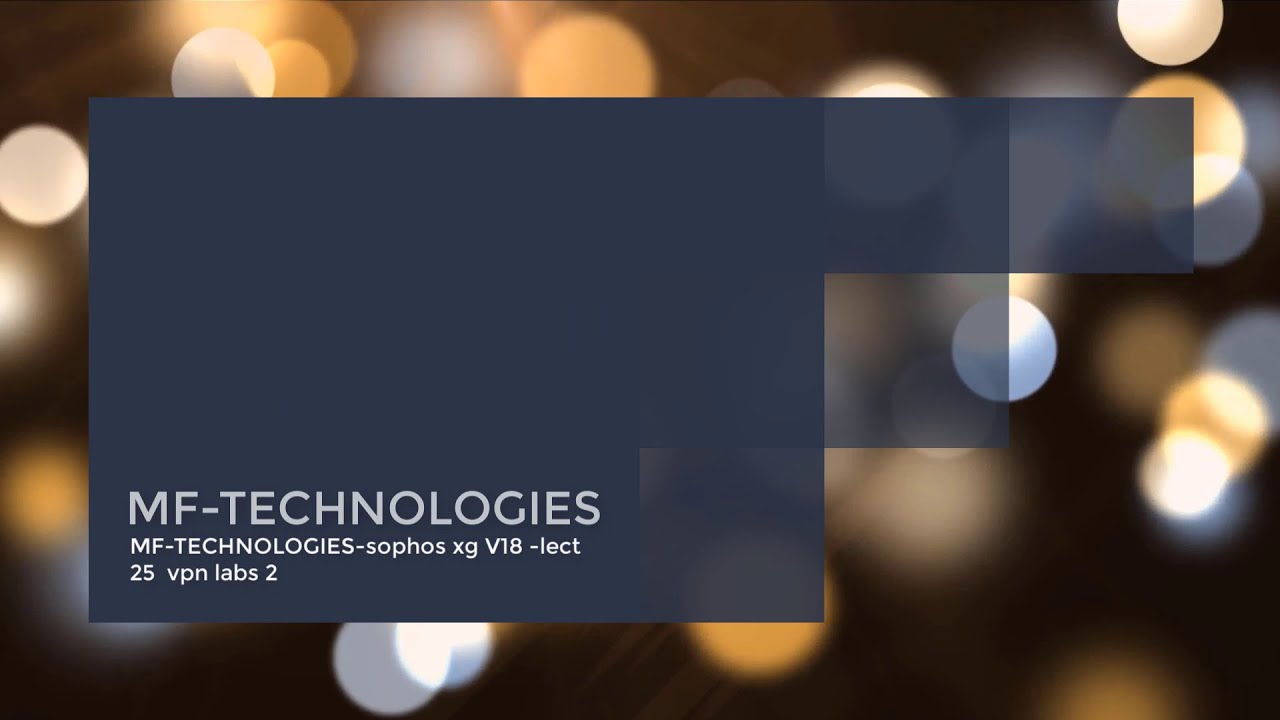 MF TECHNOLOGIES Sophos XG XGS V18 lect 25 VPN LABS 2 - YouTube