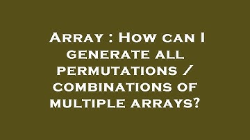 Array : How can I generate all permutations / combinations of multiple arrays?