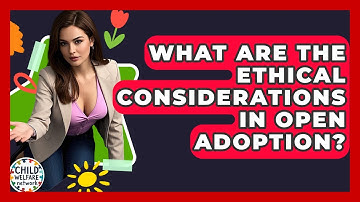 What Are The Ethical Considerations In Open Adoption? - Child Welfare Network