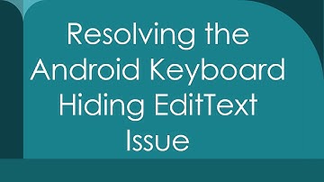 Resolving the Android Keyboard Hiding EditText Issue
