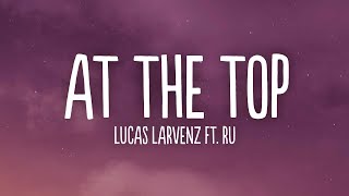 Lucas Larvenz - At The Top (Lyrics) ft. Ru [7clouds Release]