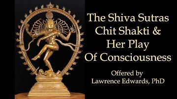 The Shiva Sutras, Chit Shakti & Her Play Of Consciousness! Offered by Lawrence Edwards, PhD