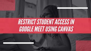 Restrict Student Access for Google Meet using Canvas