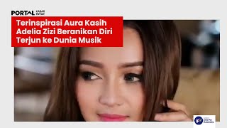 TERINSPIRASI AURA KASIH, ADELIA ZIZI BERANIKAN DIRI TERJUN KE DUNIA MUSIK