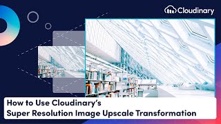 cloudinary product update - super resolution image upscale transformation