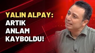 Yalın Alpay: ARTIK ANLAM KAYBOLDU!