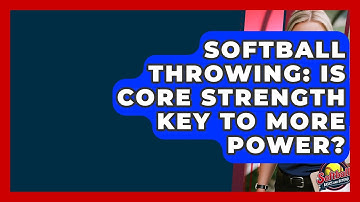 Softball Throwing: Is Core Strength Key To More Power? - Softball Basics and Beyond