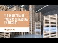 " La Industria de Tarimas de Maderas Suaves en México" Webinar