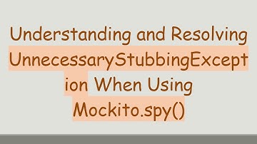 Understanding and Resolving UnnecessaryStubbingException When Using Mockito.spy()