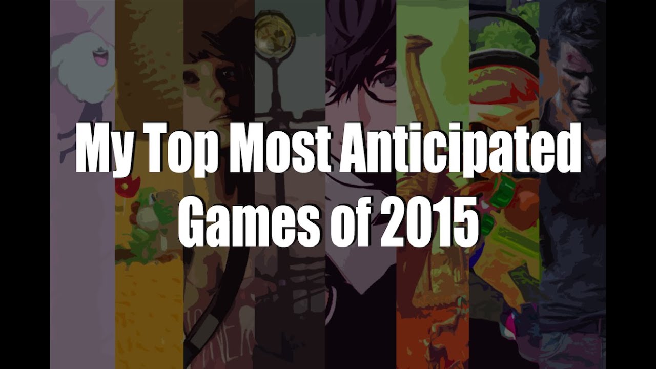 NEW CHANNEL: My Top Most Anticipated Games 2015
