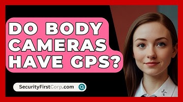 Do Body Cameras Have GPS? - SecurityFirstCorp.com