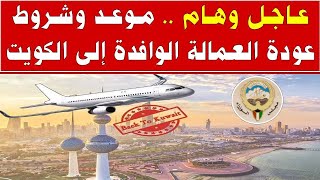 الكويت | موعد وشروط عودة العمالة الوافدة إلى الكويت حسب قرارات مجلس الوزراء الأخيرة
