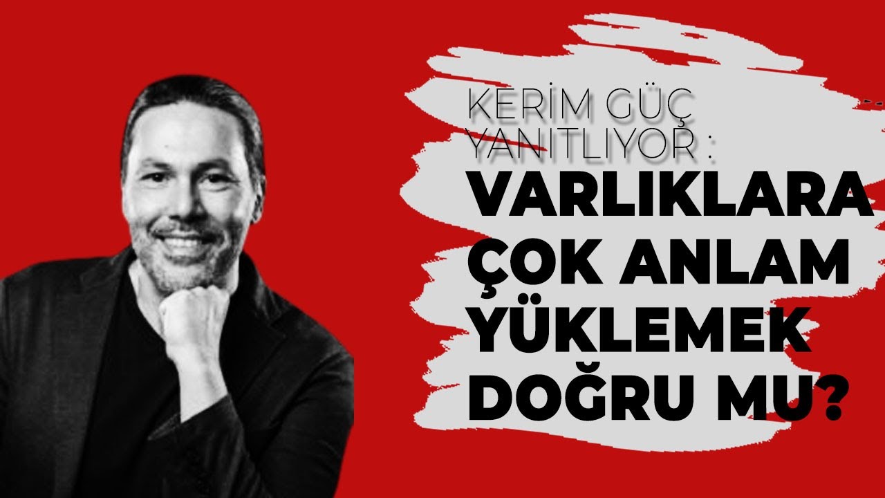 Kerim Güç Yanıtlıyor: Varlıklara çok anlam yüklemek doğru mu?